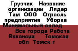 Грузчик › Название организации ­ Лидер Тим, ООО › Отрасль предприятия ­ Уборка › Минимальный оклад ­ 15 000 - Все города Работа » Вакансии   . Томская обл.,Томск г.